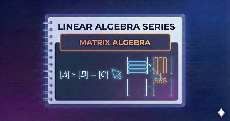 Linear Algebra Series - Matrix Algebra
